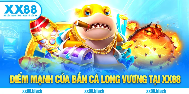 Điểm Mạnh Của Bắn Cá Long Vương Tại XX88